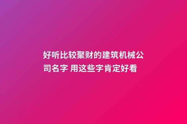 好听比较聚财的建筑机械公司名字 用这些字肯定好看-第1张-公司起名-玄机派